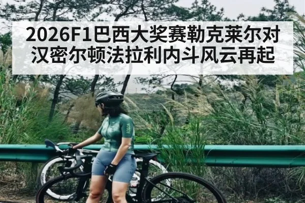 2026F1巴西大奖赛勒克莱尔对汉密尔顿法拉利内斗风云再起