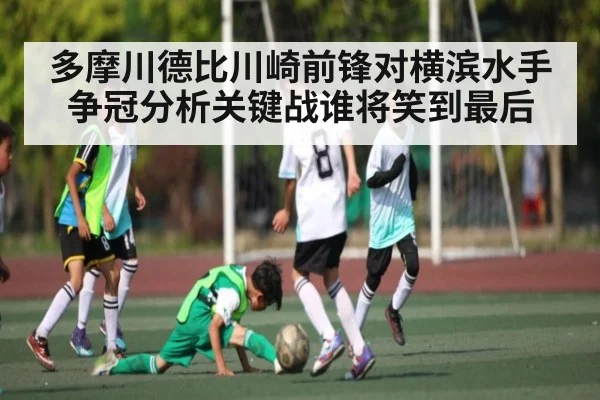 多摩川德比川崎前锋对横滨水手争冠分析关键战谁将笑到最后